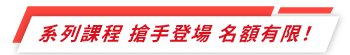 系列課程 搶手登場 名額有限！